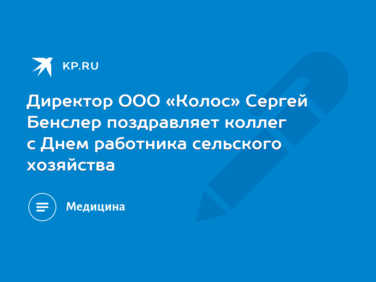 Директор ООО «Колос» Сергей Бенслер поздравляет коллег с Днем работника  сельского хозяйства - KP.RU