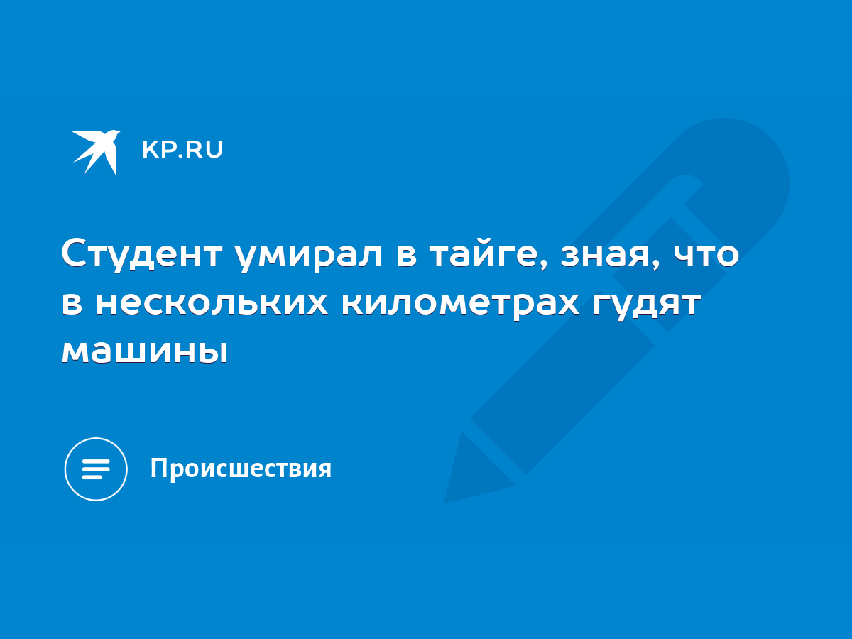 Студент умирал в тайге, зная, что в нескольких километрах гудят машины -  KP.RU