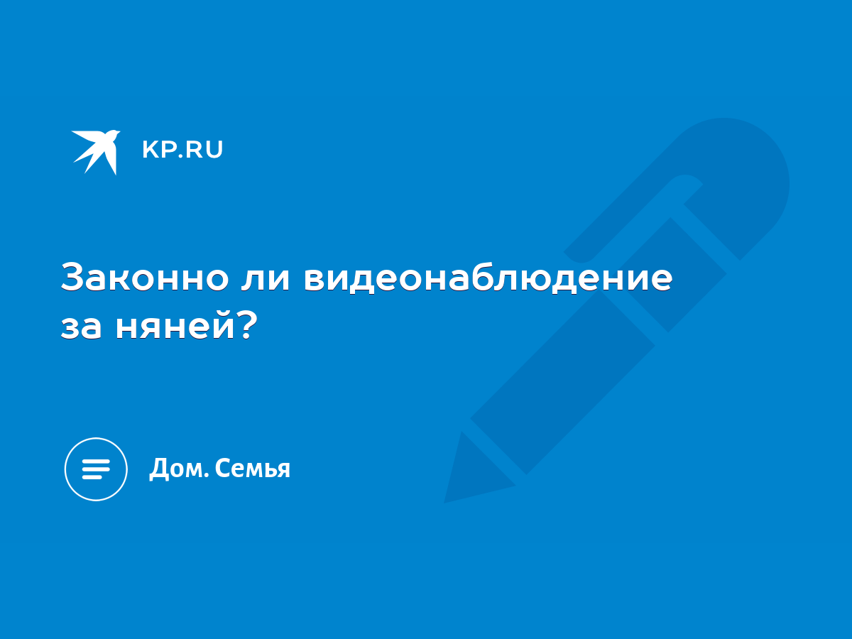 Законно ли видеонаблюдение за няней? - KP.RU