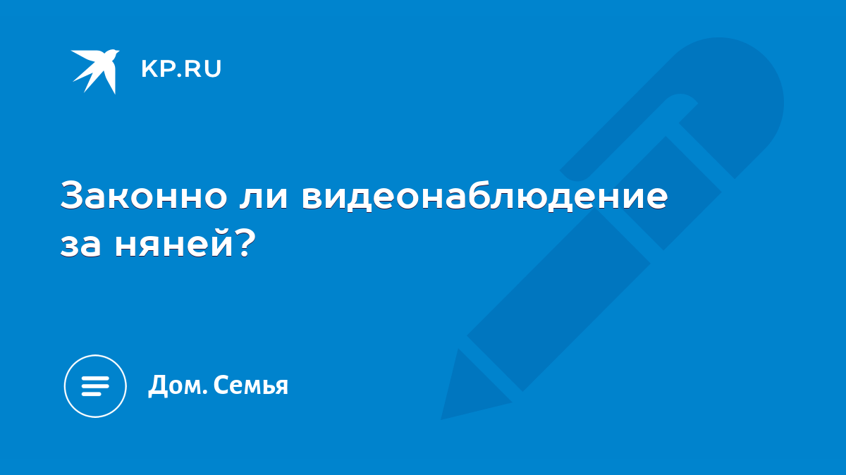 Законно ли видеонаблюдение за няней? - KP.RU