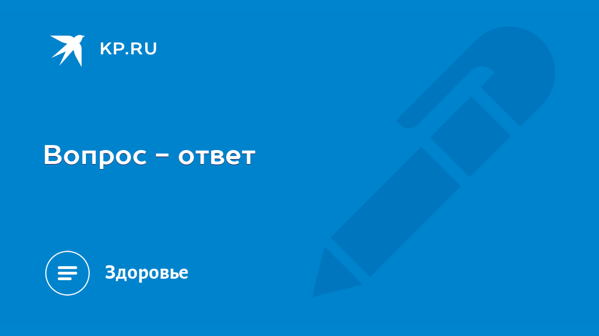 Вопрос - ответ - KP.RU