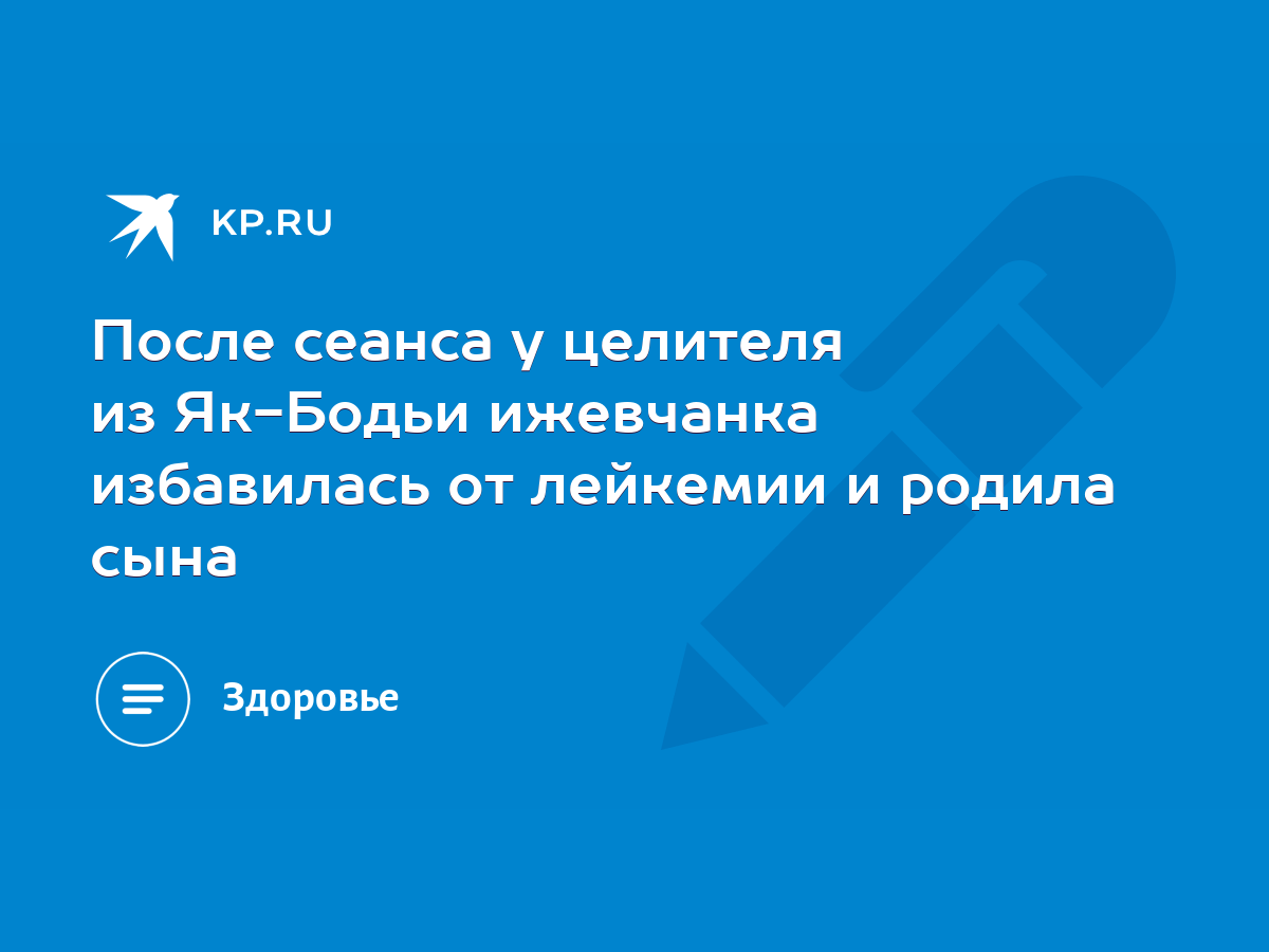 После сеанса у целителя из Як-Бодьи ижевчанка избавилась от лейкемии и  родила сына - KP.RU