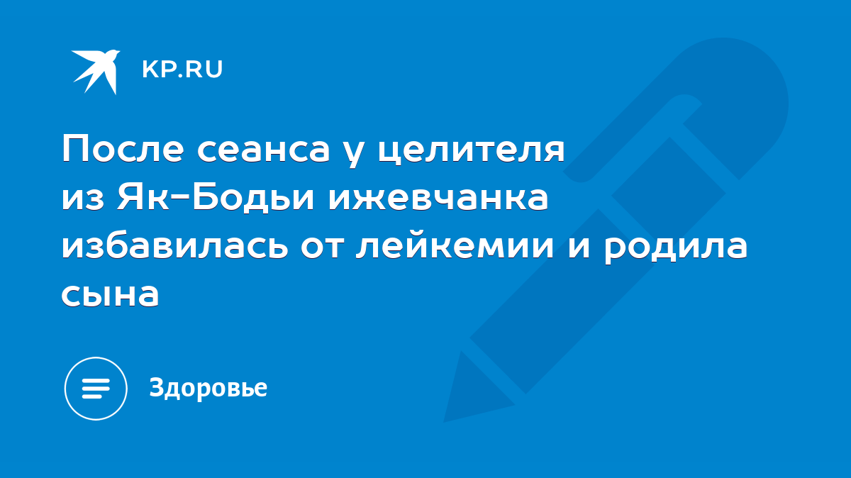 После сеанса у целителя из Як-Бодьи ижевчанка избавилась от лейкемии и  родила сына - KP.RU