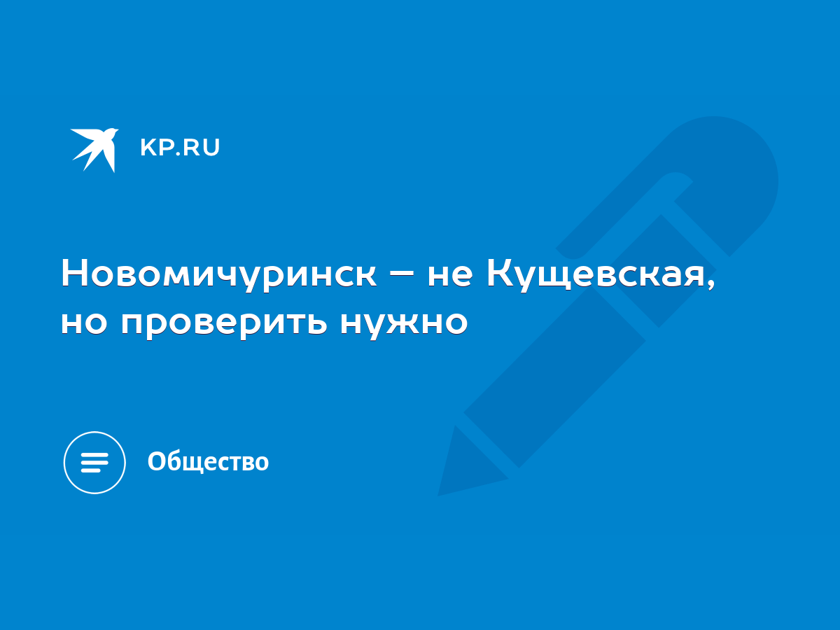 Новомичуринск – не Кущевская, но проверить нужно - KP.RU