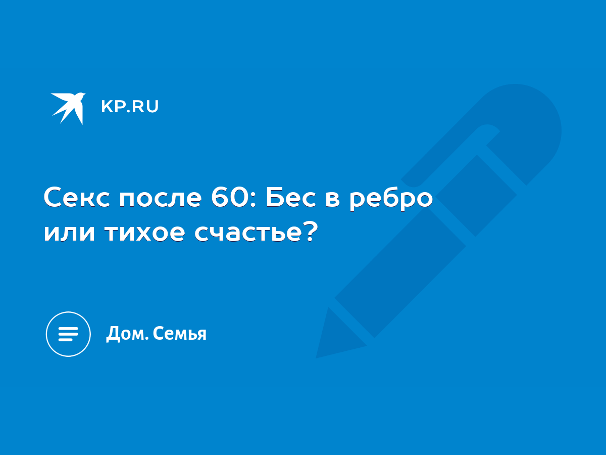 Секс после 60: Бес в ребро или тихое счастье? - KP.RU