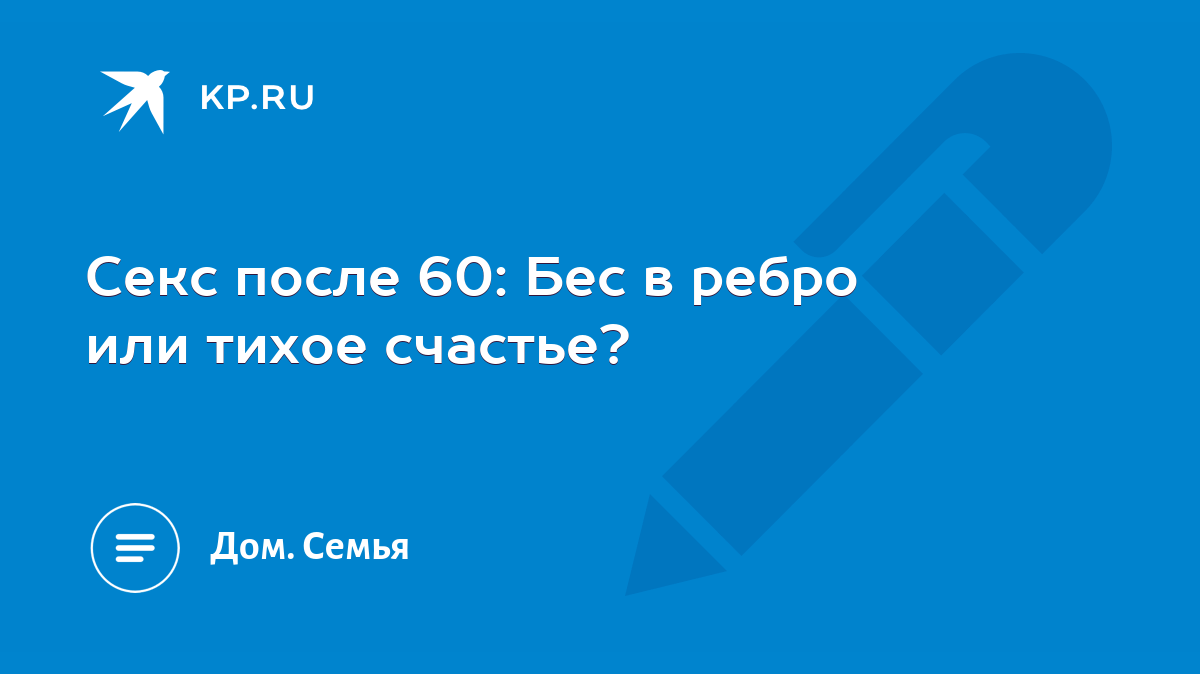 Секс после 60: Бес в ребро или тихое счастье? - KP.RU