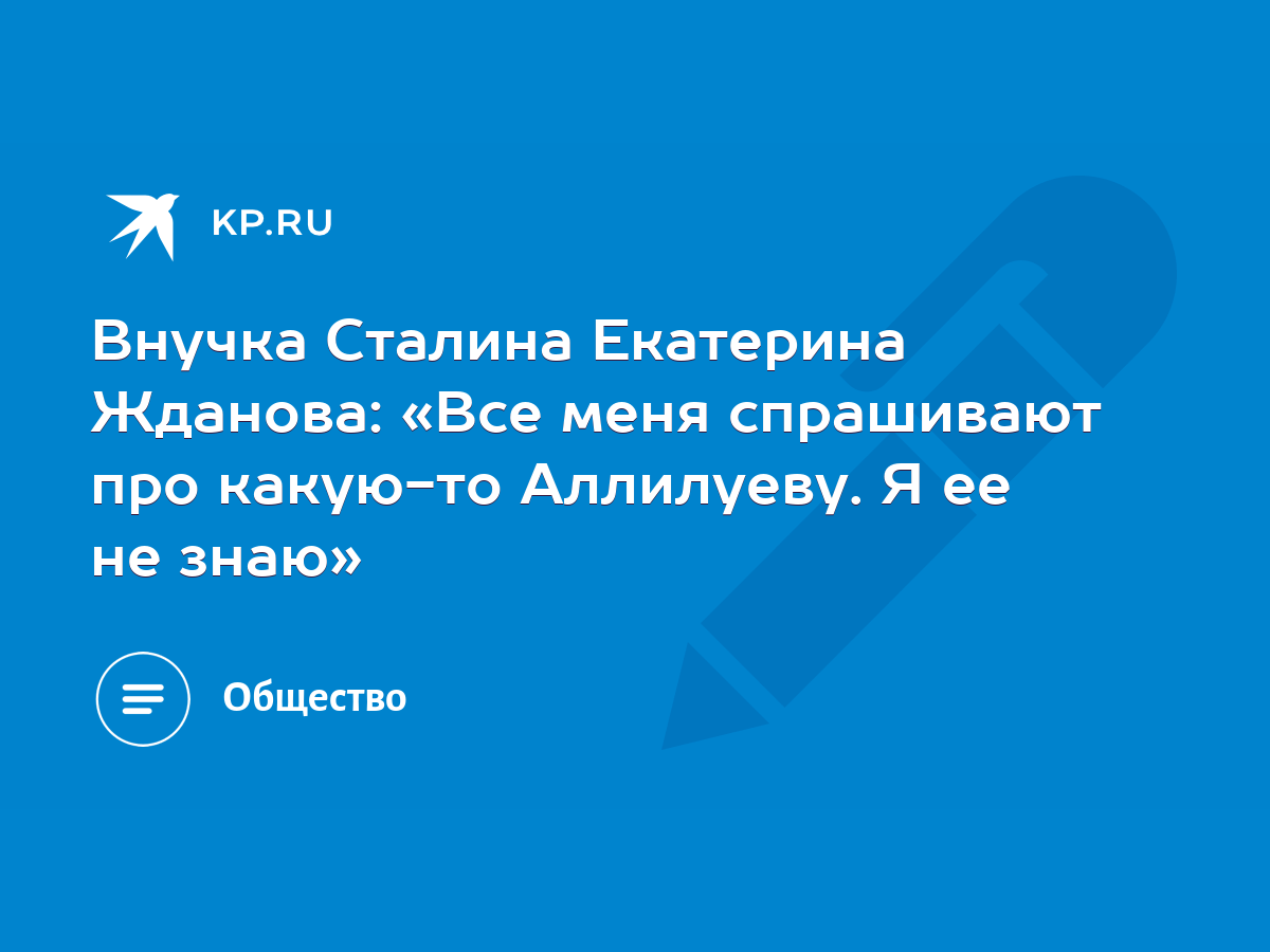 Внучка Сталина Екатерина Жданова: «Все меня спрашивают про какую-то  Аллилуеву. Я ее не знаю» - KP.RU