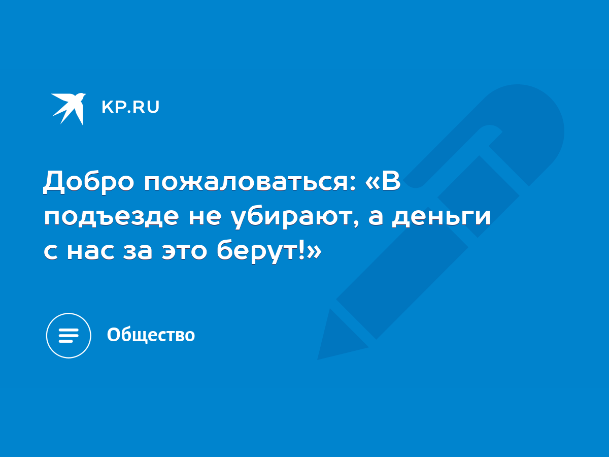 Добро пожаловаться: «В подъезде не убирают, а деньги с нас за это берут!» -  KP.RU