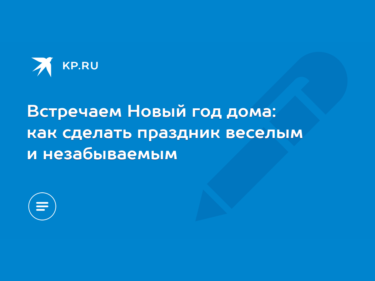 Встречаем Новый год дома: как сделать праздник веселым и незабываемым -  KP.RU