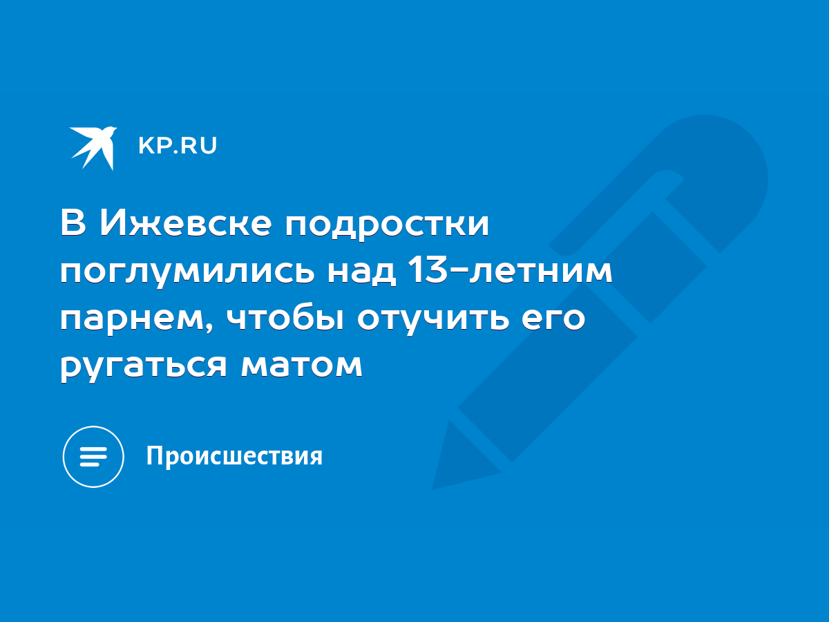 В Ижевске подростки поглумились над 13-летним парнем, чтобы отучить его ругаться  матом - KP.RU