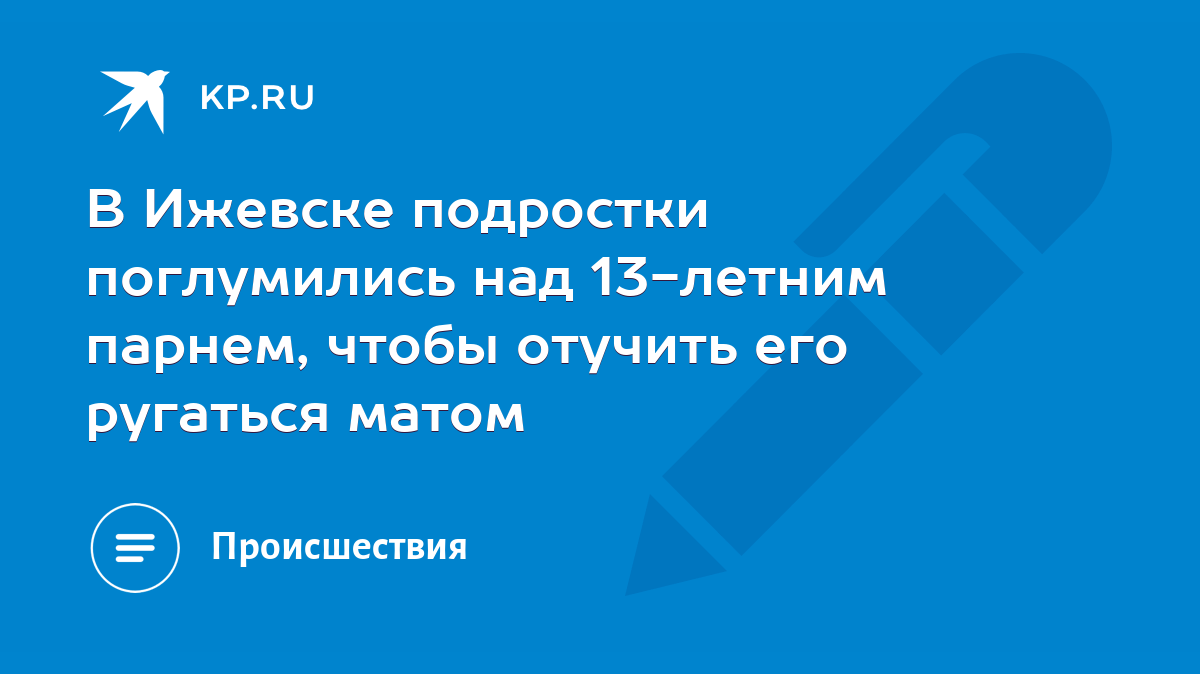 В Ижевске подростки поглумились над 13-летним парнем, чтобы отучить его ругаться  матом - KP.RU