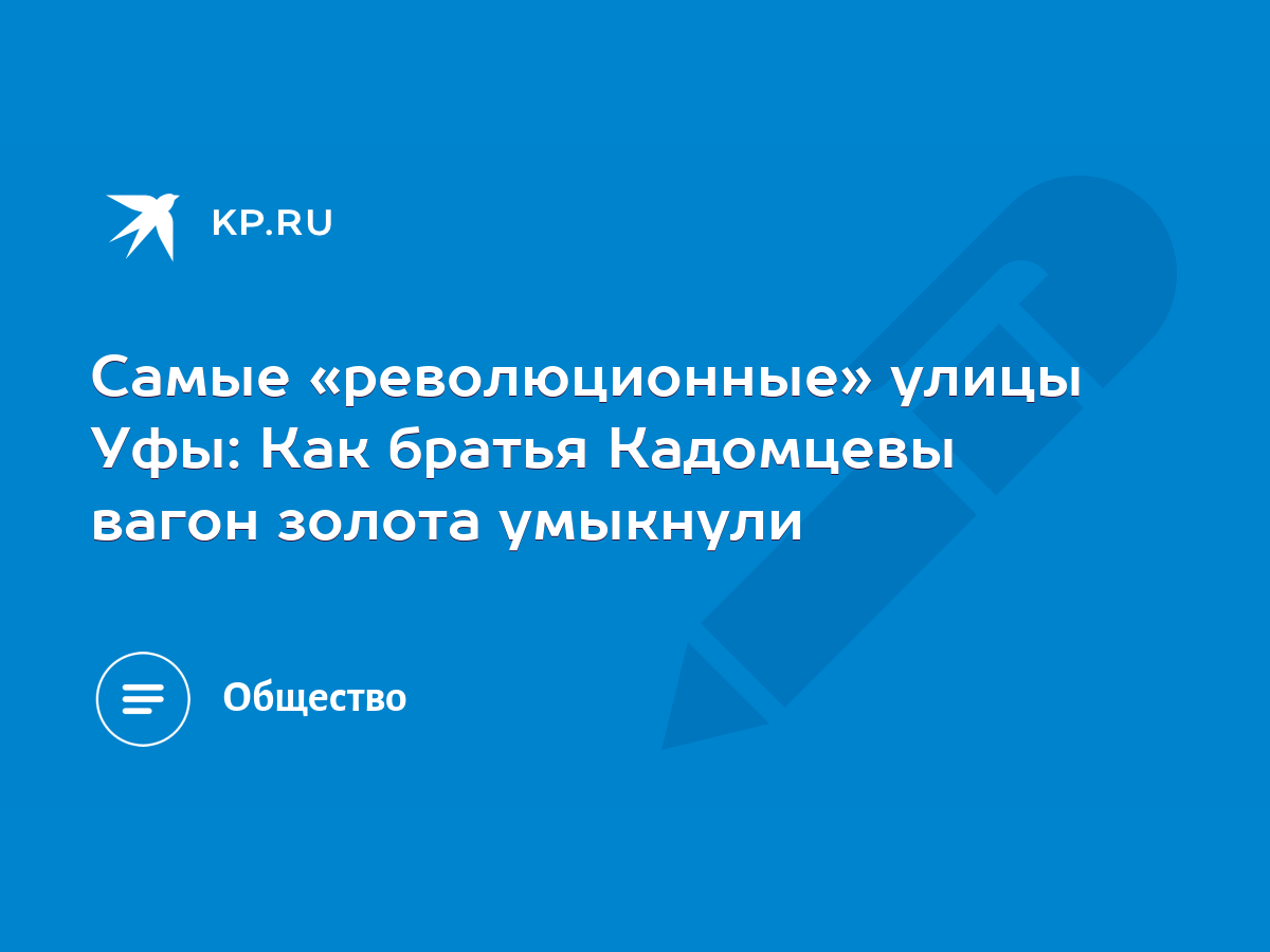 Самые «революционные» улицы Уфы: Как братья Кадомцевы вагон золота умыкнули  - KP.RU