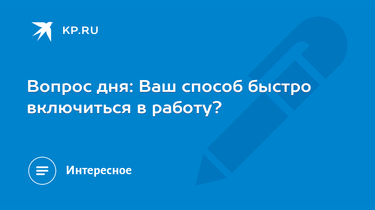 Вопрос дня: Ваш способ быстро включиться в работу? - KP.RU