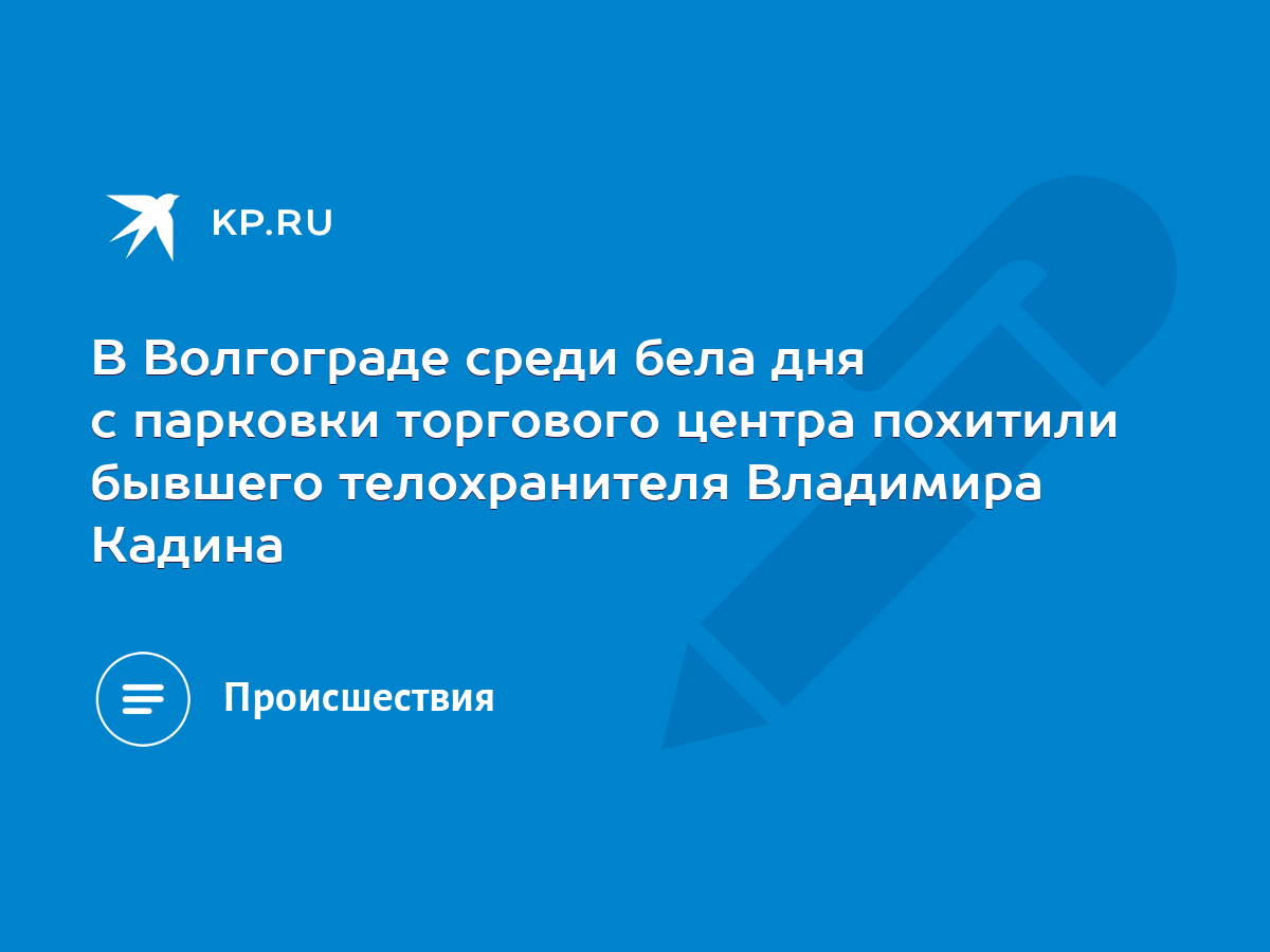 В Волгограде среди бела дня с парковки торгового центра похитили бывшего  телохранителя Владимира Кадина - KP.RU