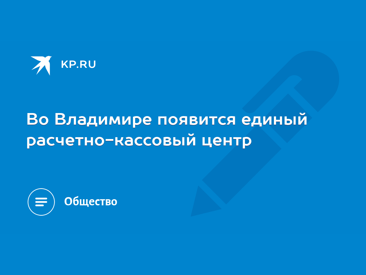 Во Владимире появится единый расчетно-кассовый центр - KP.RU