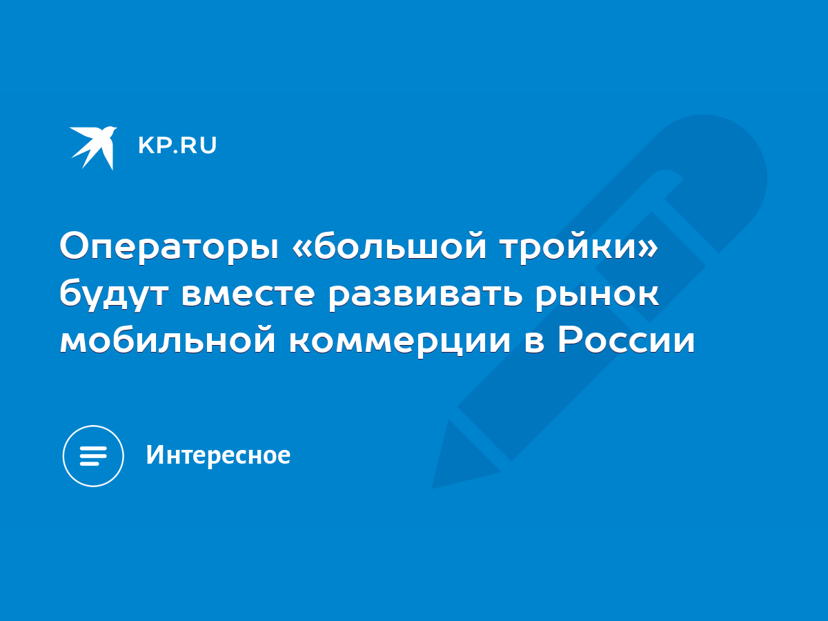 Операторы «большой тройки» будут вместе развивать рынок мобильной коммерции  в России - KP.RU