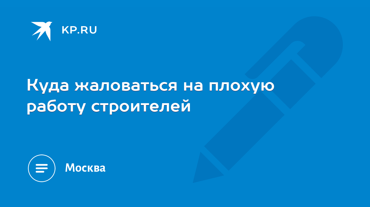 Куда жаловаться на плохую работу строителей - KP.RU