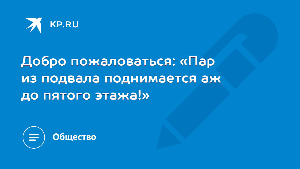 Добро пожаловаться: «Пар из подвала поднимается аж до пятого этажа!» - KP.RU