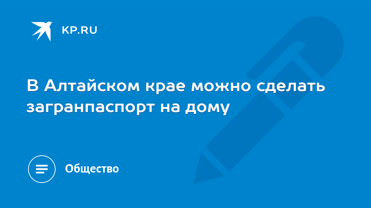 В Алтайском крае можно сделать загранпаспорт на дому - KP.RU