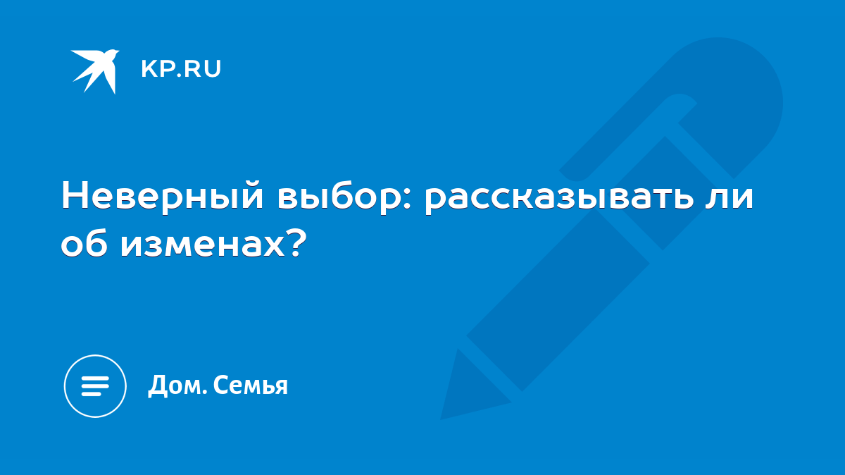 Неверный выбор: рассказывать ли об изменах? - KP.RU