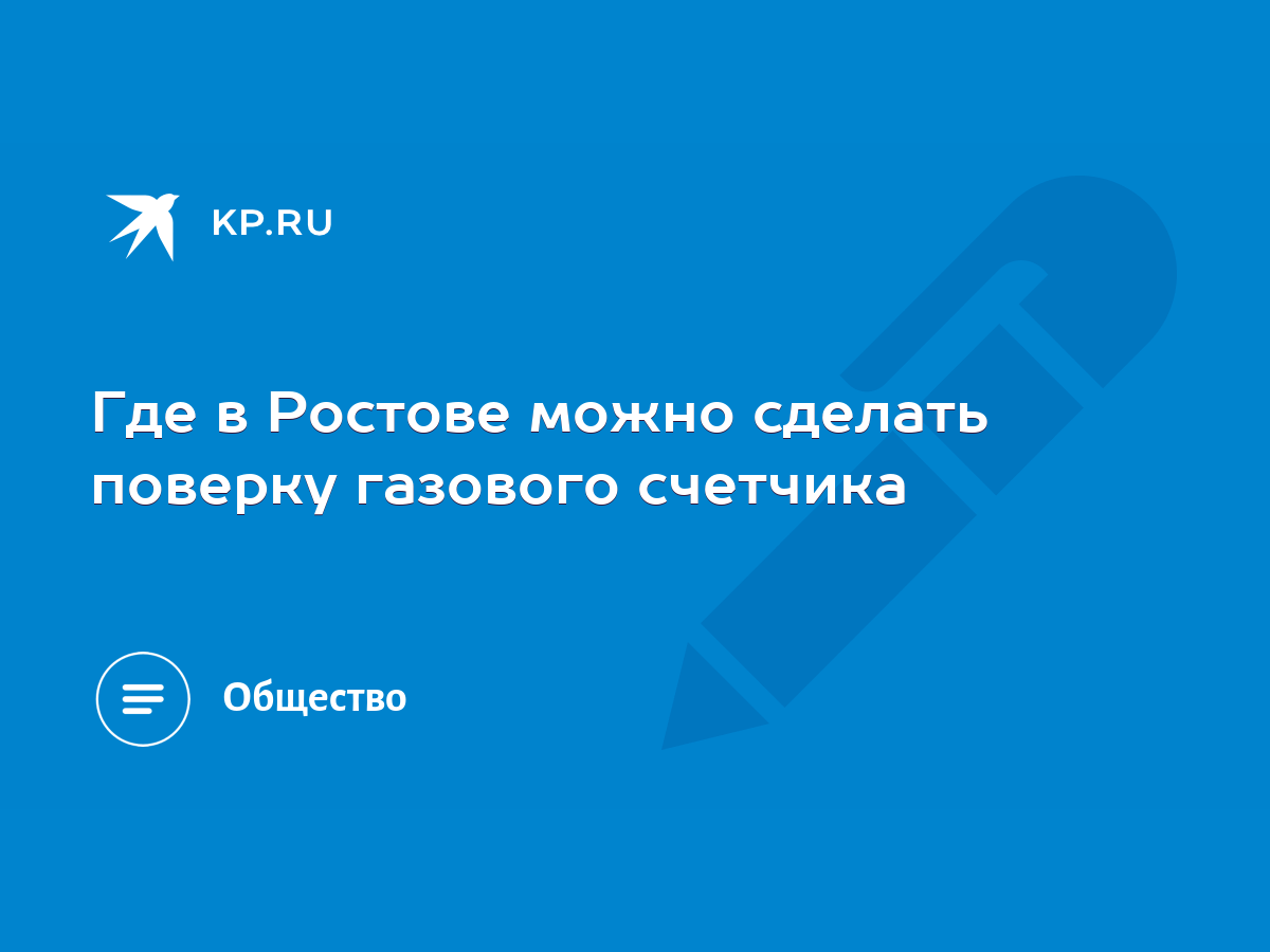 Где в Ростове можно сделать поверку газового счетчика - KP.RU