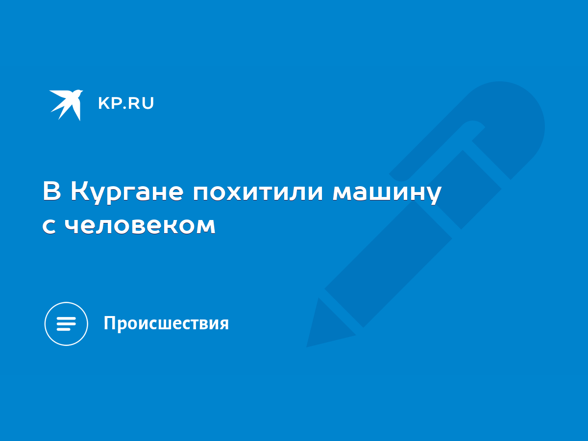 В Кургане похитили машину с человеком - KP.RU