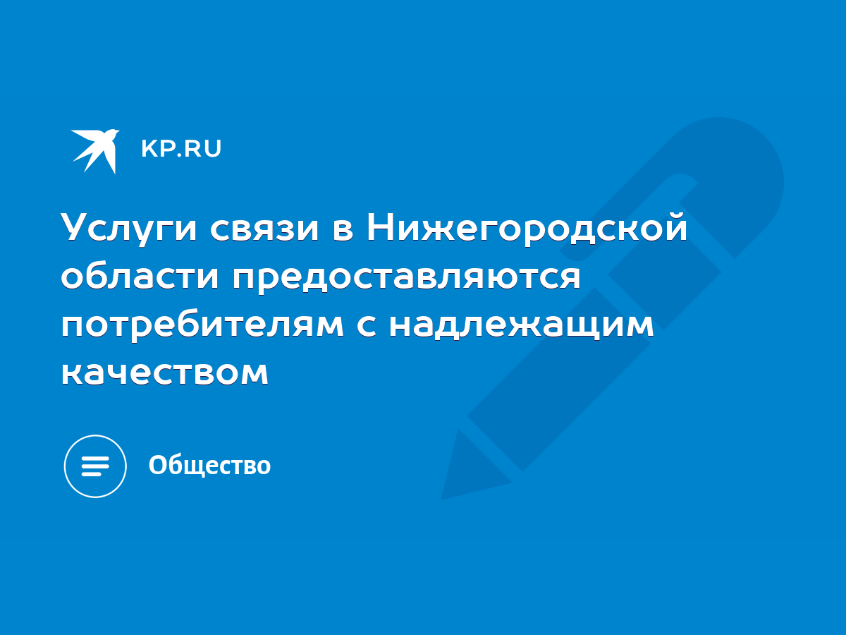 Услуги связи в Нижегородской области предоставляются потребителям с  надлежащим качеством - KP.RU