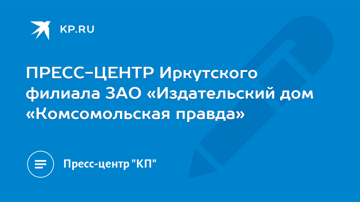 ПРЕСС-ЦЕНТР Иркутского филиала ЗАО «Издательский дом «Комсомольская правда»  - KP.RU