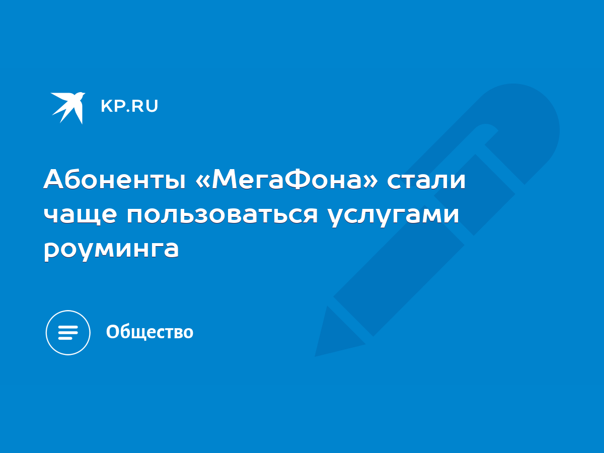 Абоненты «МегаФона» стали чаще пользоваться услугами роуминга - KP.RU