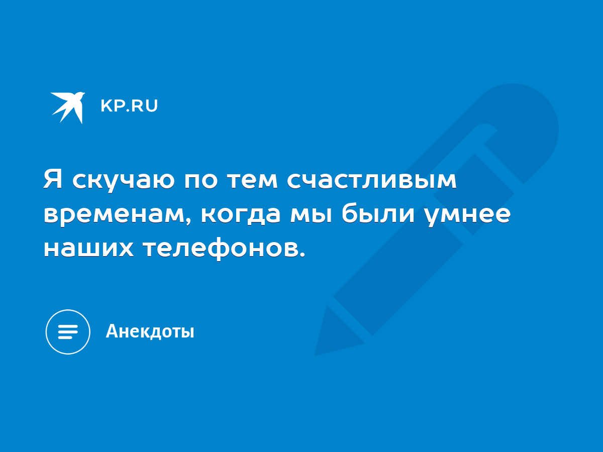 Я скучаю по тем счастливым временам, когда мы были умнее наших телефонов. -  KP.RU