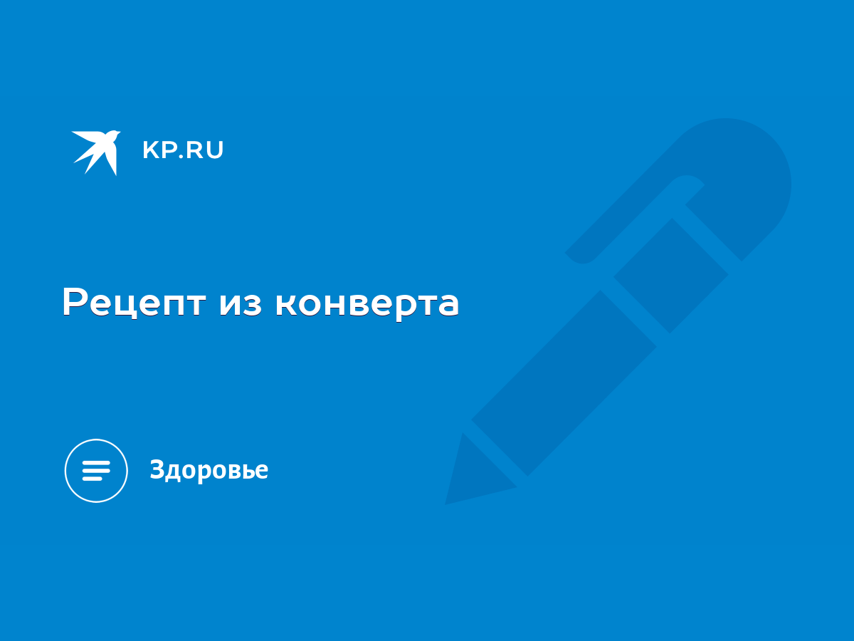 Рецепт из конверта - KP.RU