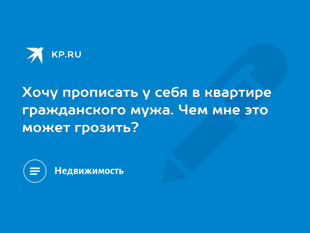 Хочу прописать у себя в квартире гражданского мужа. Чем мне это может  грозить? - KP.RU