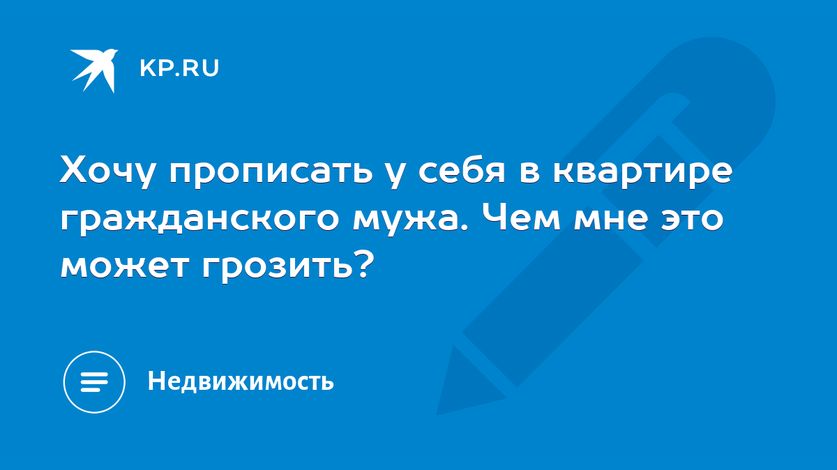 Хочу прописать у себя в квартире гражданского мужа. Чем мне это может  грозить? - KP.RU