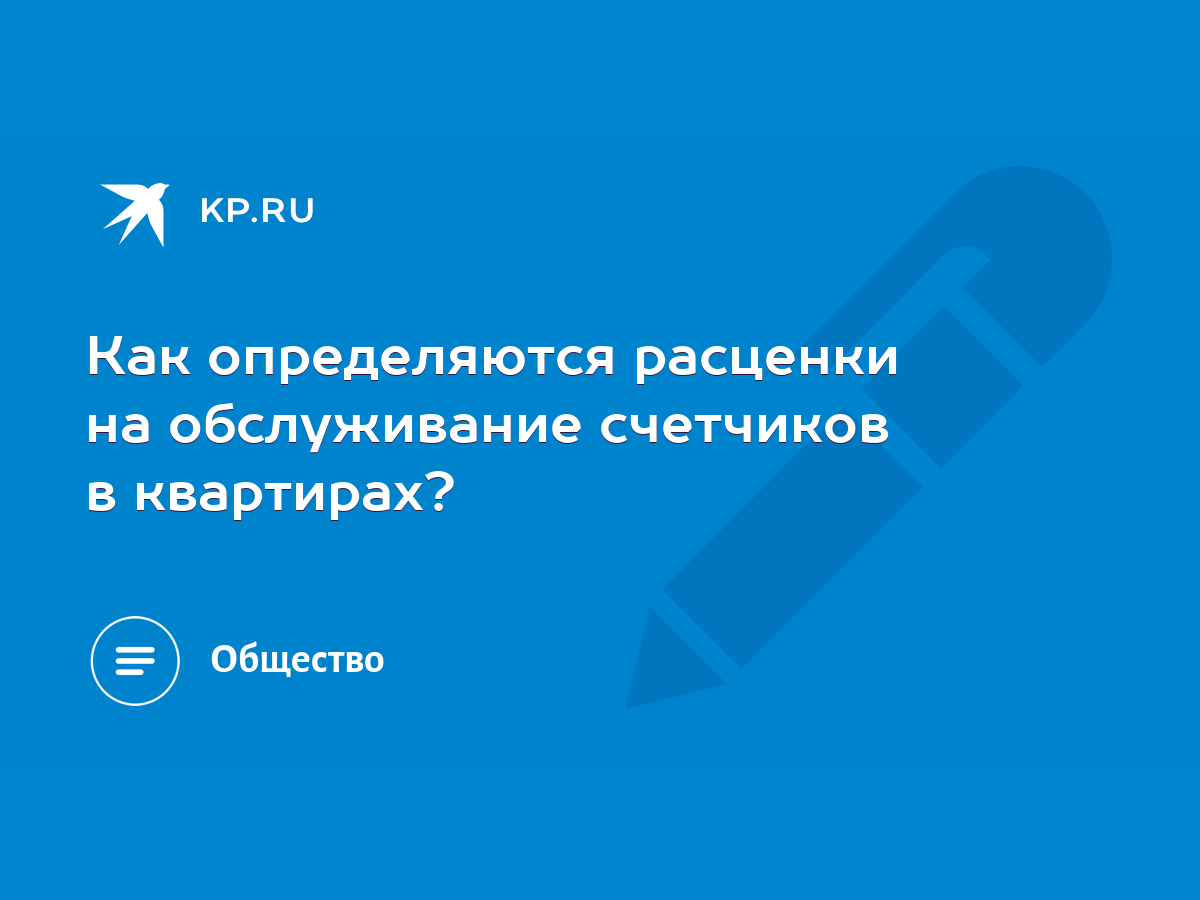 Как определяются расценки на обслуживание счетчиков в квартирах? - KP.RU