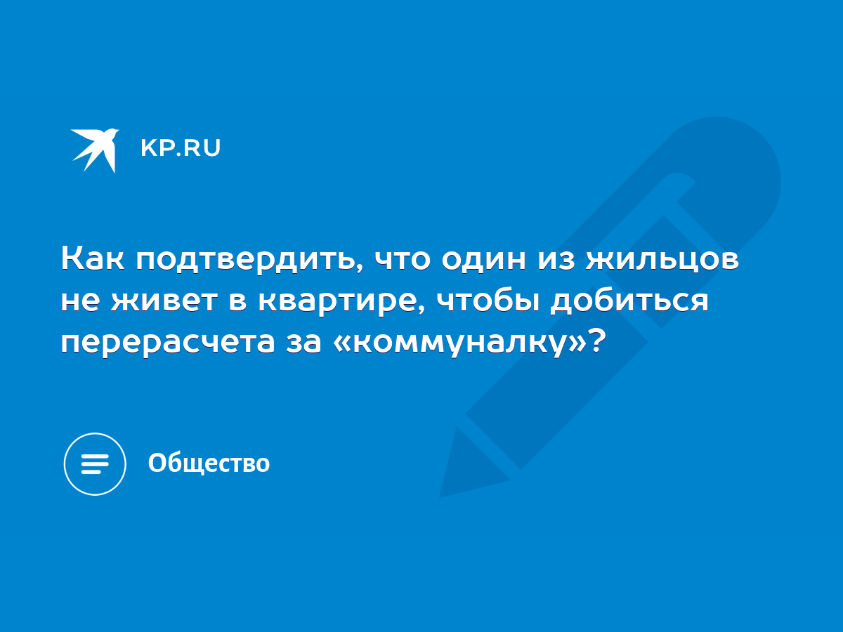 Как подтвердить, что один из жильцов не живет в квартире, чтобы добиться  перерасчета за «коммуналку»? - KP.RU