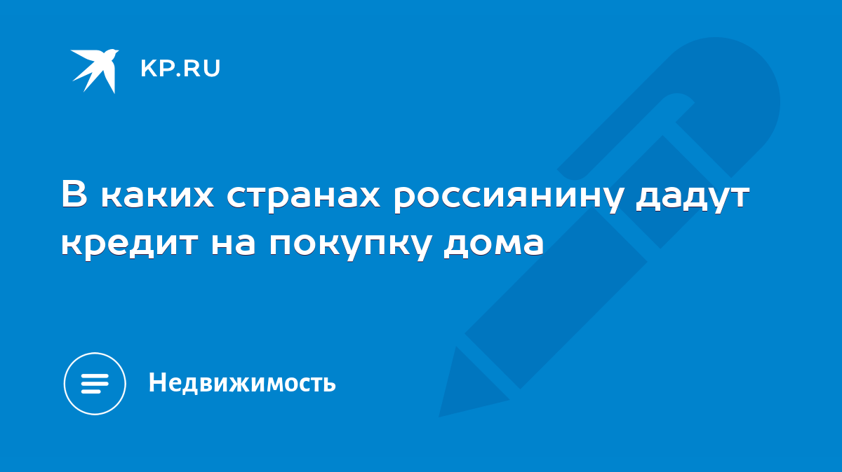 В каких странах россиянину дадут кредит на покупку дома - KP.RU