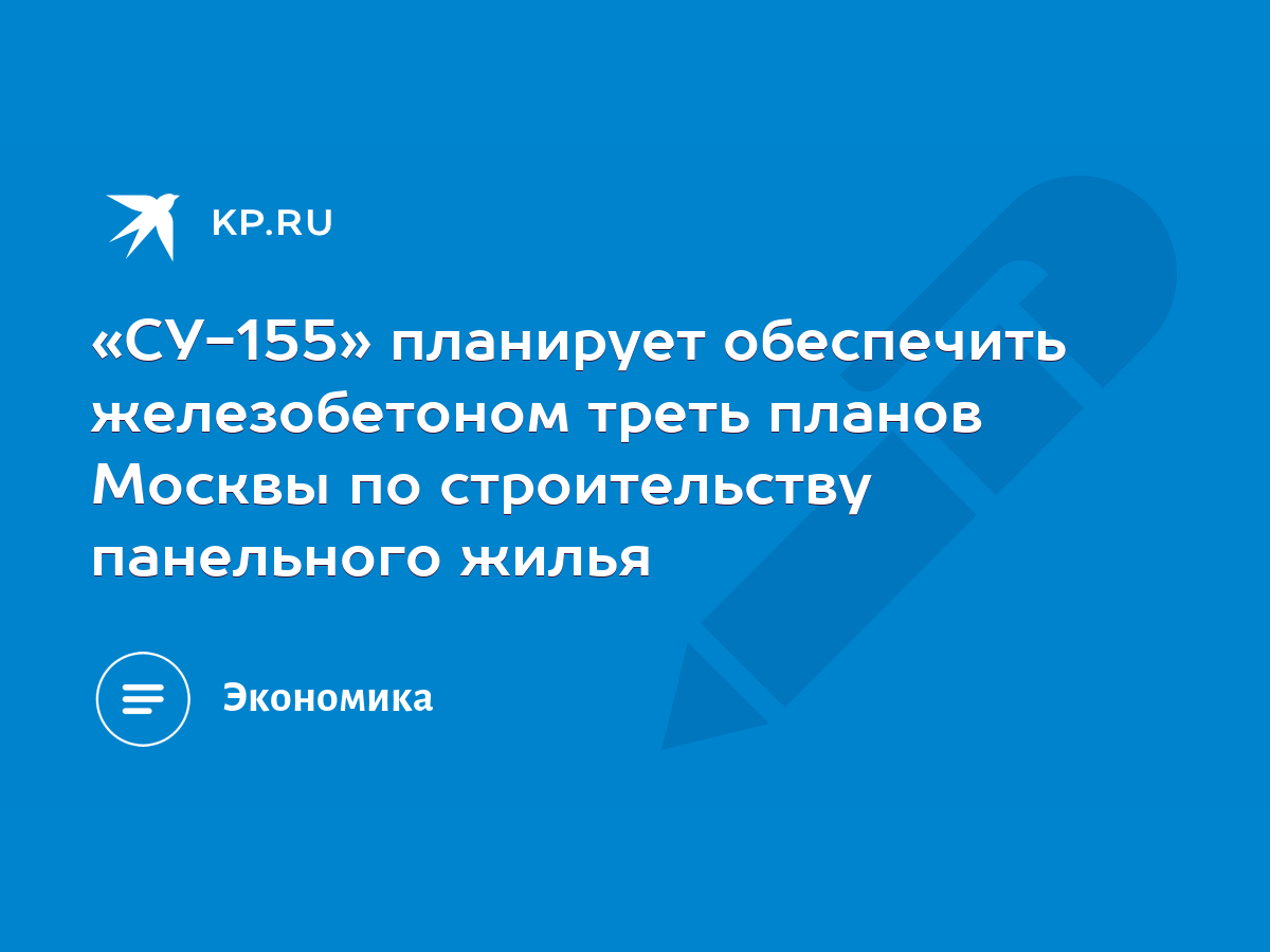 СУ-155» планирует обеспечить железобетоном треть планов Москвы по  строительству панельного жилья - KP.RU