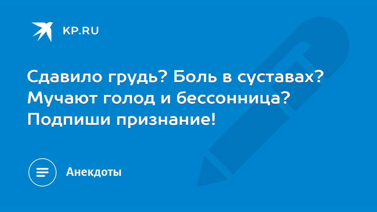 Сдавило грудь? Боль в суставах? Мучают голод и бессонница? Подпиши  признание! - KP.RU