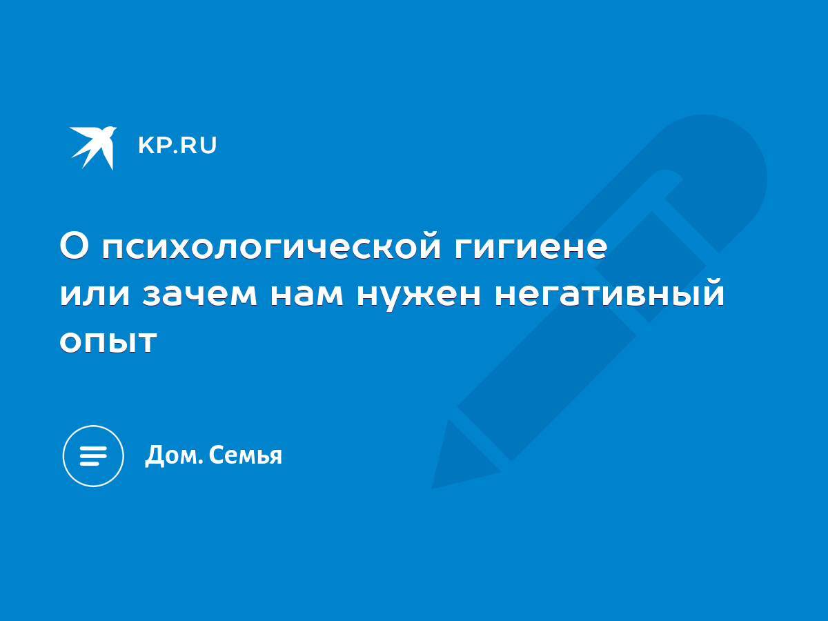 О психологической гигиене или зачем нам нужен негативный опыт - KP.RU