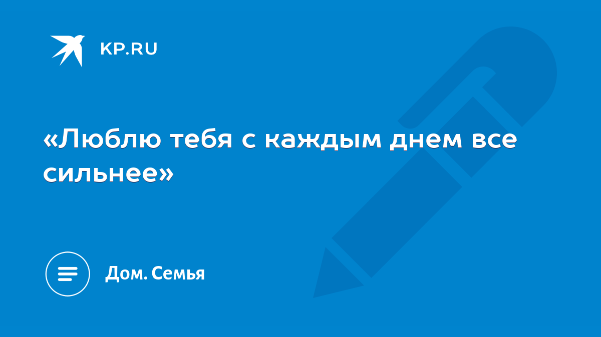 Люблю тебя с каждым днем все сильнее» - KP.RU