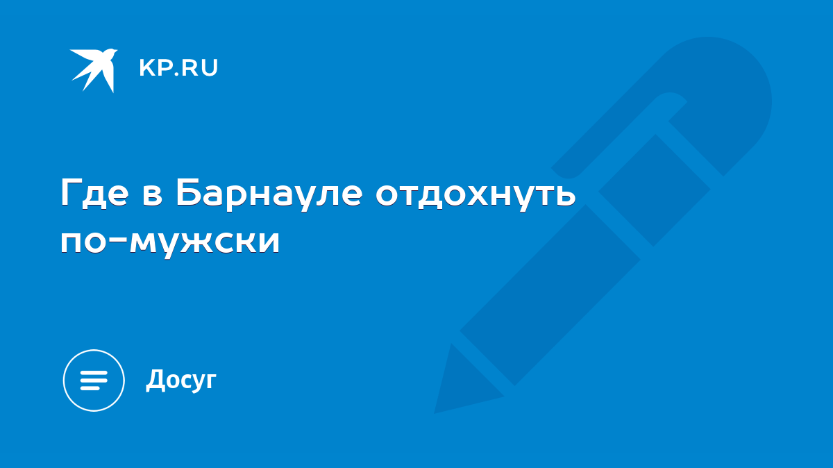 Где в Барнауле отдохнуть по-мужски - KP.RU