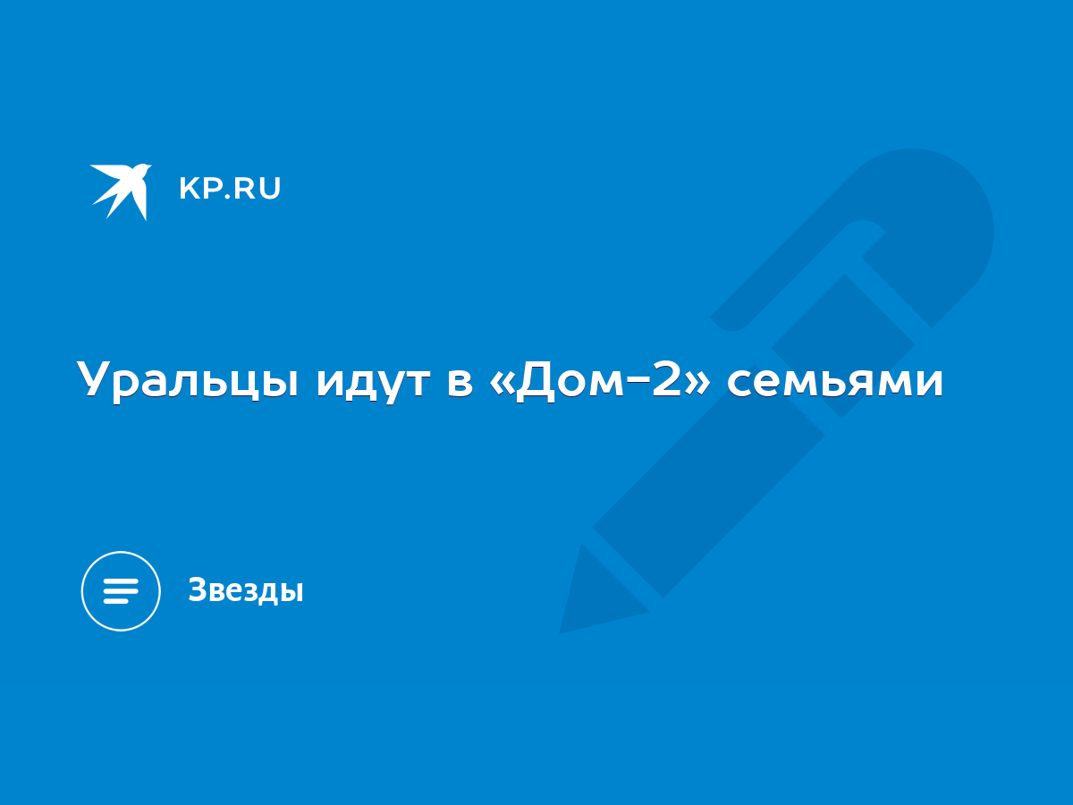 Уральцы идут в «Дом-2» семьями - KP.RU