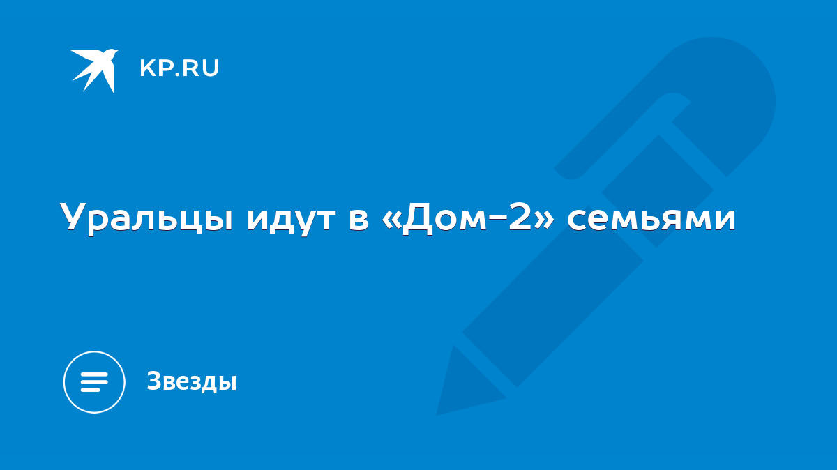 Уральцы идут в «Дом-2» семьями - KP.RU