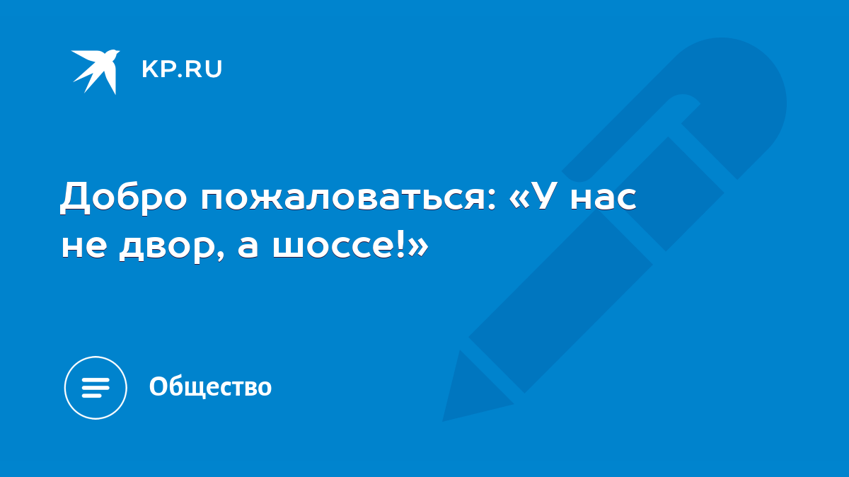 Добро пожаловаться: «У нас не двор, а шоссе!» - KP.RU