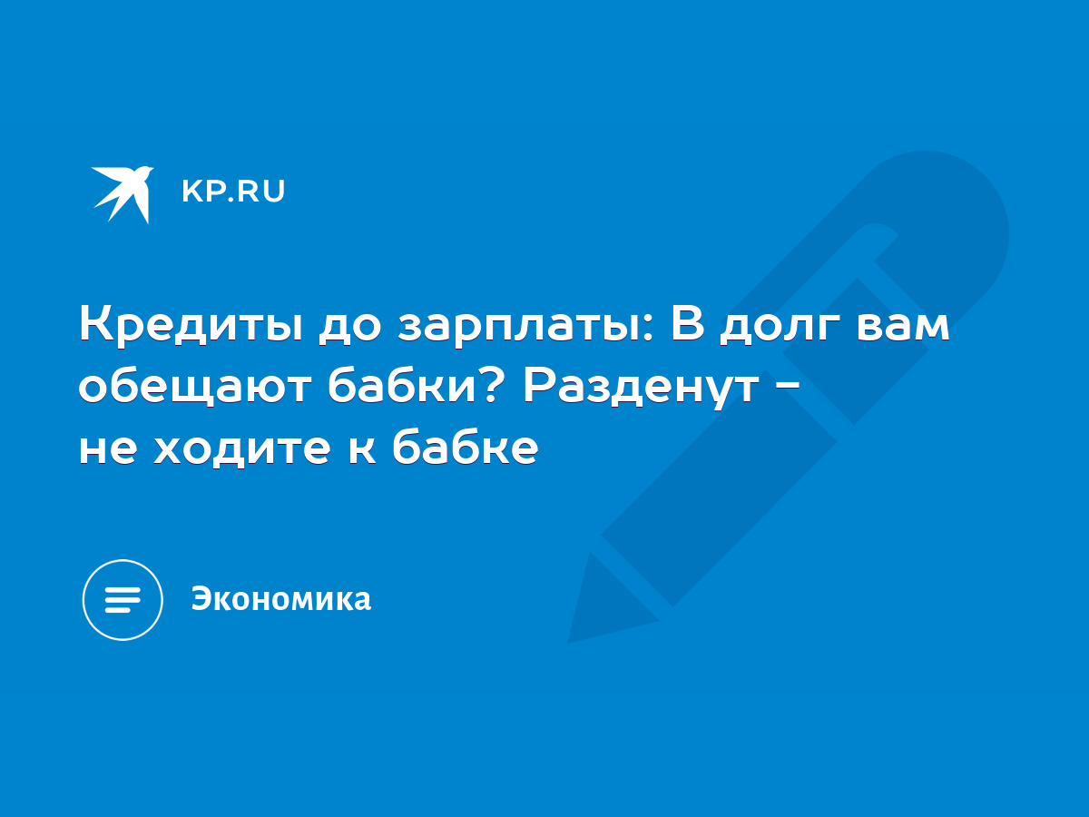 Кредиты до зарплаты: В долг вам обещают бабки? Разденут - не ходите к бабке  - KP.RU