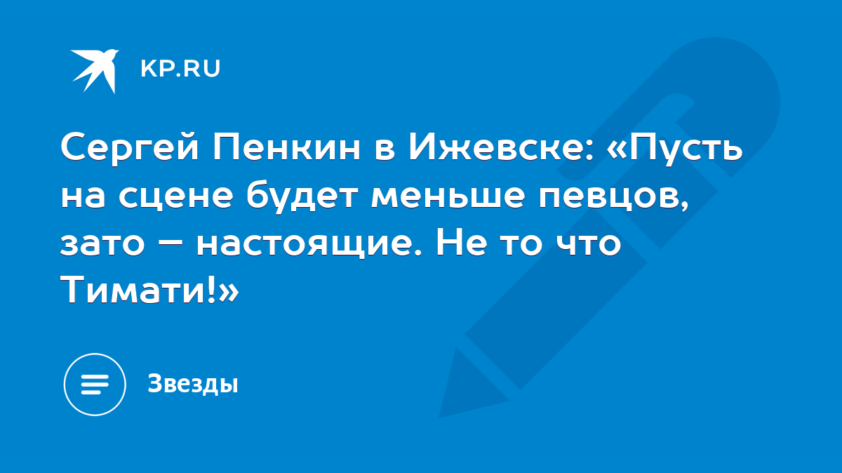 Сергей Пенкин в Ижевске: «Пусть на сцене будет меньше певцов, зато –  настоящие. Не то что Тимати!» - KP.RU