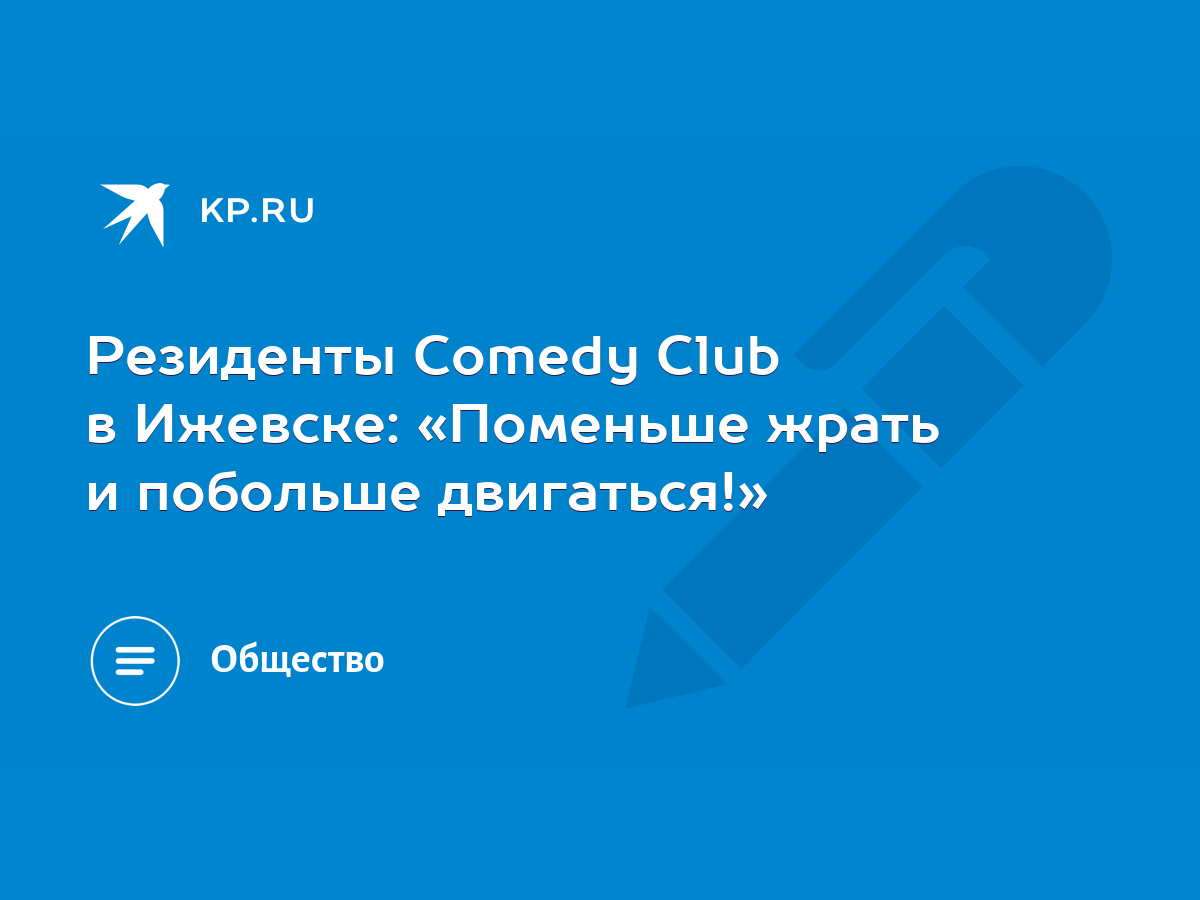 Резиденты Comedy Club в Ижевске: «Поменьше жрать и побольше двигаться!» -  KP.RU