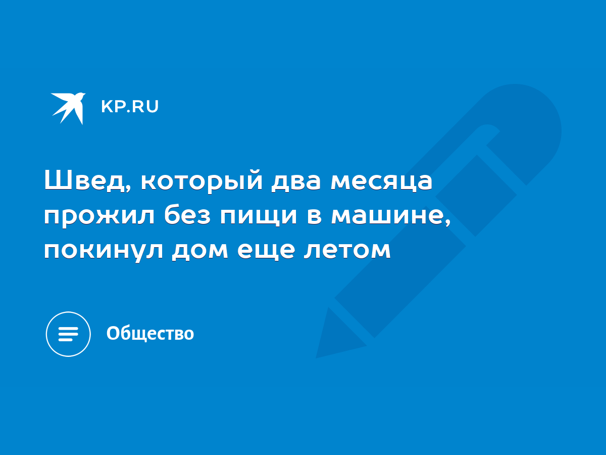 Швед, который два месяца прожил без пищи в машине, покинул дом еще летом -  KP.RU