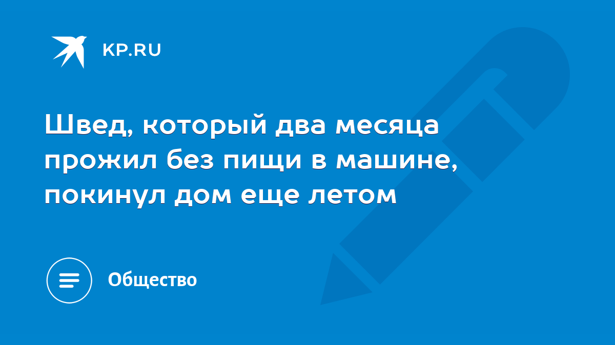 Швед, который два месяца прожил без пищи в машине, покинул дом еще летом -  KP.RU