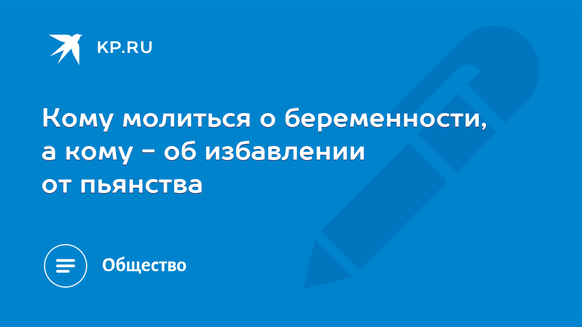 Кому молиться о беременности, а кому - об избавлении от пьянства - KP.RU